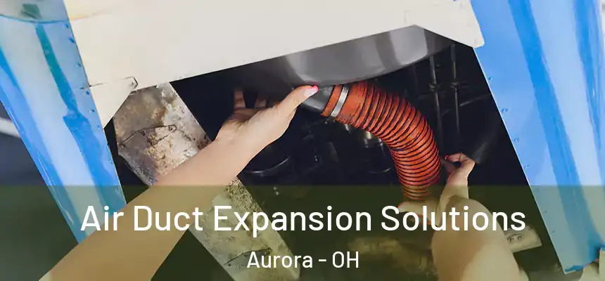 Air Duct Expansion Solutions Aurora - OH