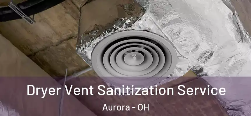Dryer Vent Sanitization Service Aurora - OH