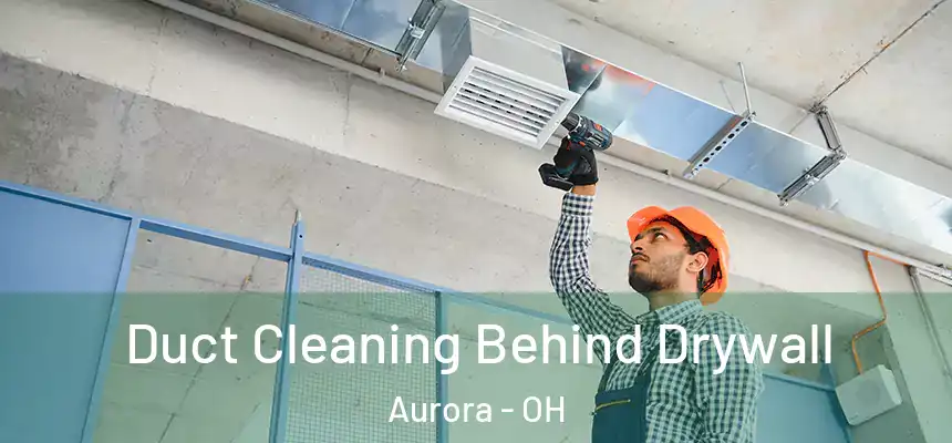Duct Cleaning Behind Drywall Aurora - OH