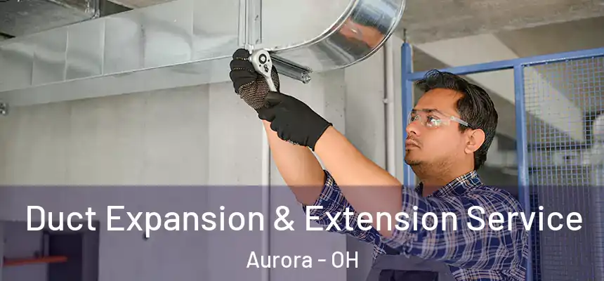 Duct Expansion & Extension Service Aurora - OH