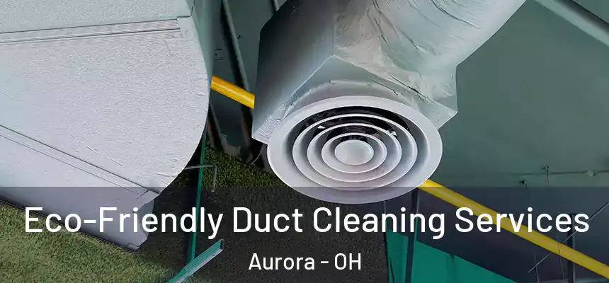 Eco-Friendly Duct Cleaning Services Aurora - OH