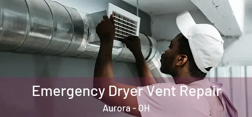 Emergency Dryer Vent Repair Aurora - OH